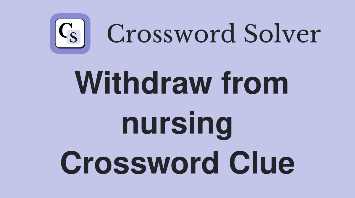Withdraw from nursing Crossword Clue