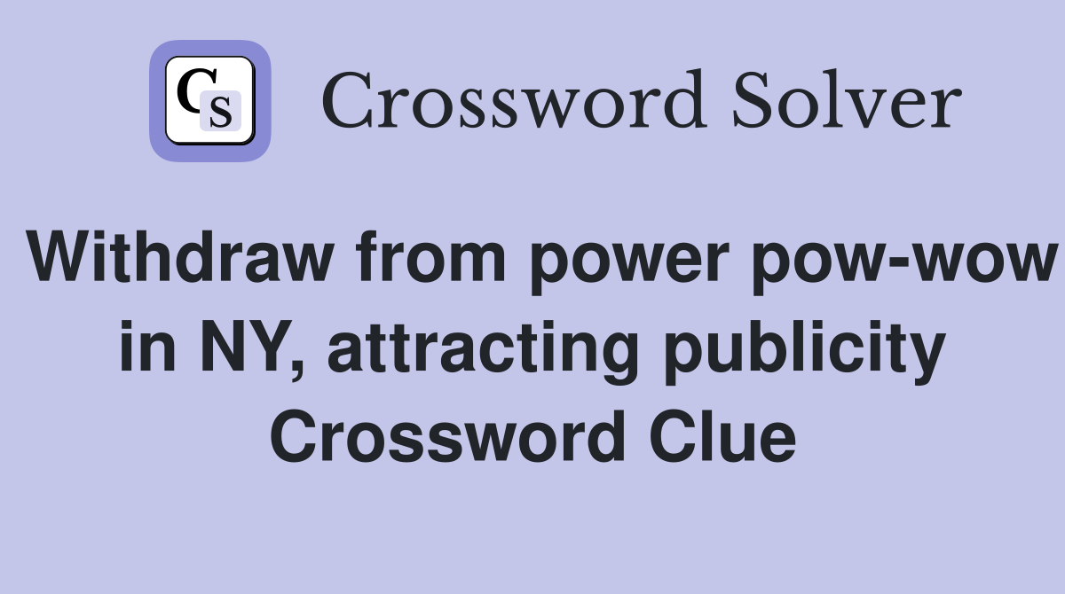 Withdraw from power pow-wow in NY, attracting publicity Crossword Clue
