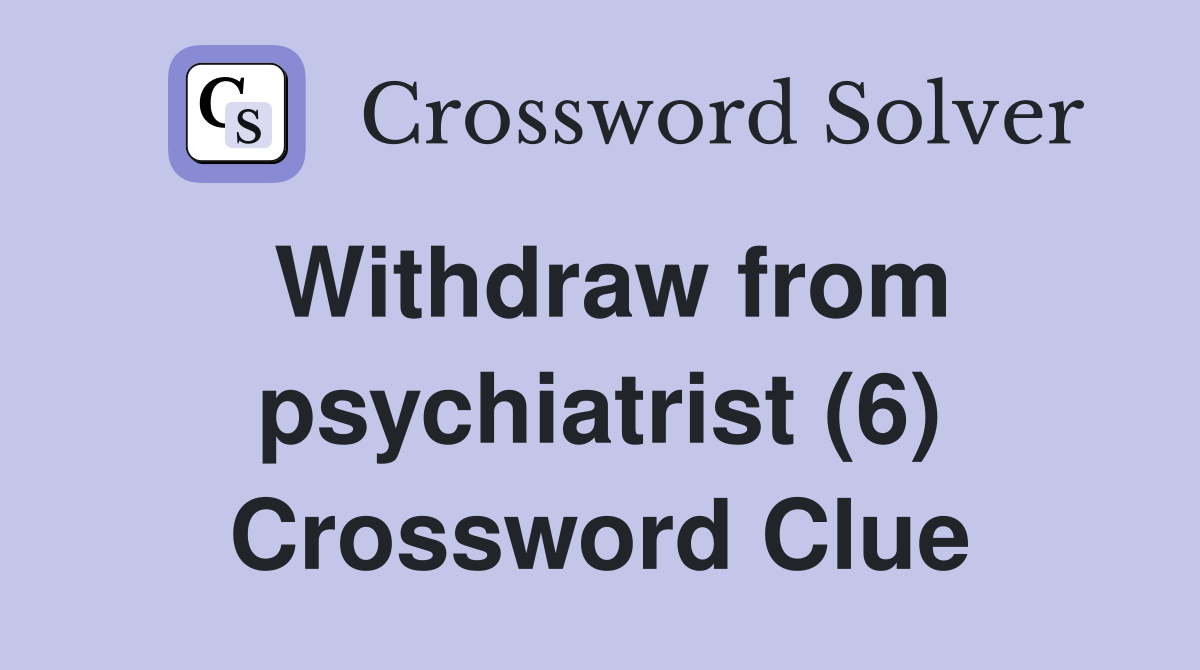 Withdraw from psychiatrist (6) Crossword Clue