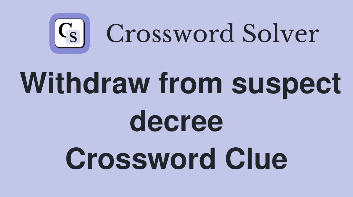 Withdraw from suspect decree Crossword Clue