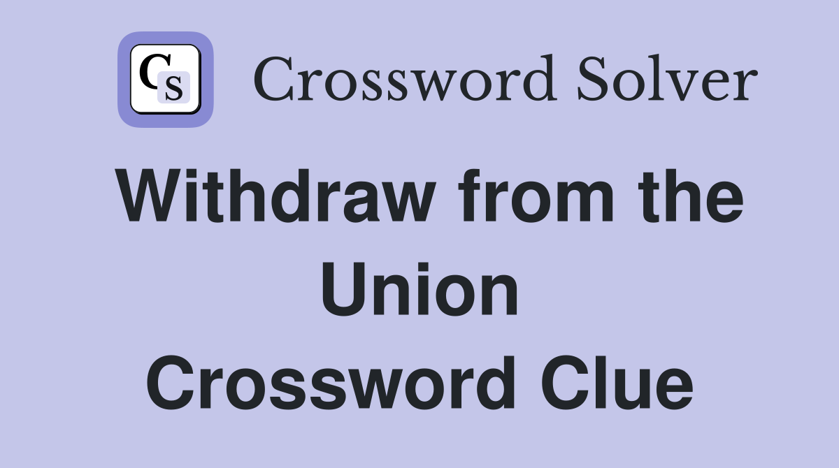 Withdraw from the Union Crossword Clue