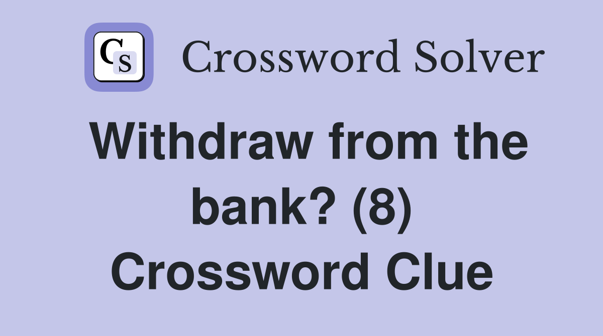 Withdraw from the bank? (8) Crossword Clue