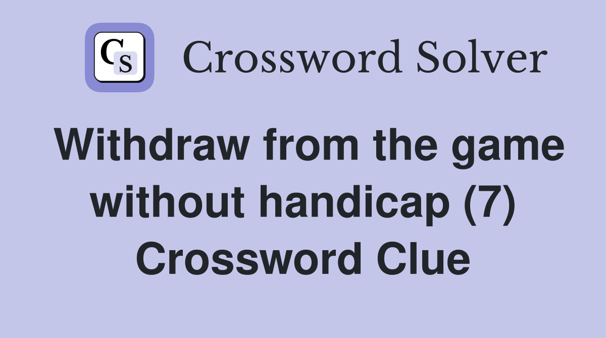 Withdraw from the game without handicap (7) Crossword Clue