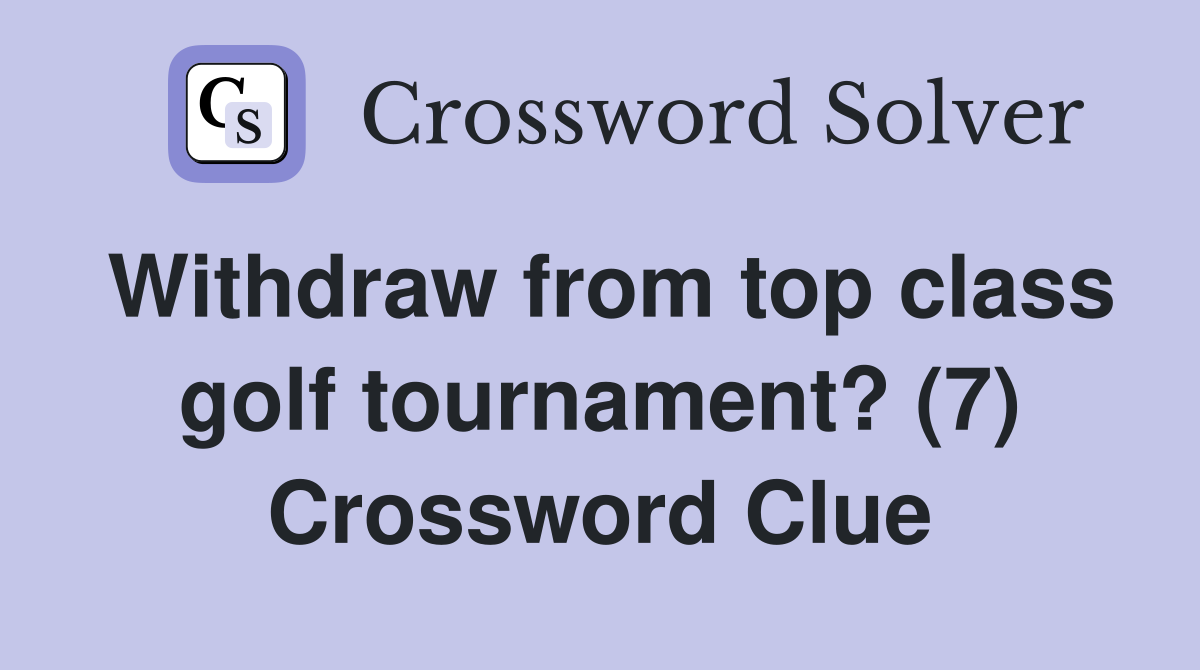 Withdraw from top class golf tournament? (7) Crossword Clue