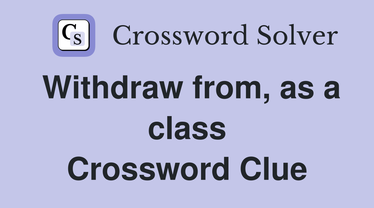 Withdraw from, as a class Crossword Clue