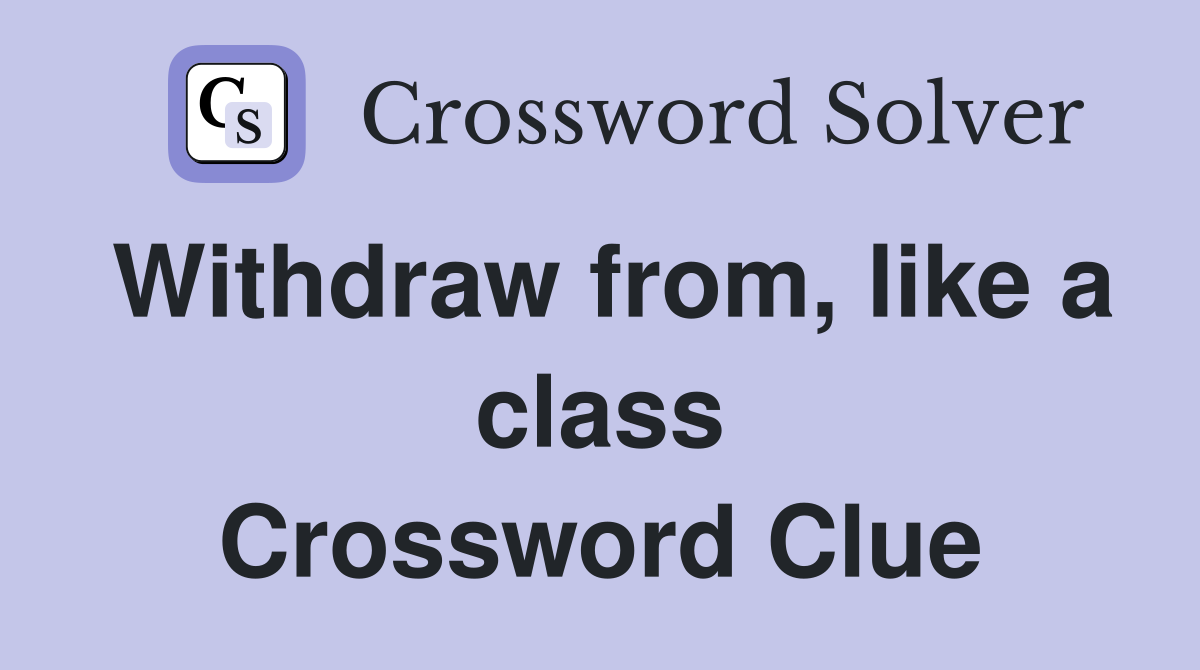 Withdraw from, like a class Crossword Clue