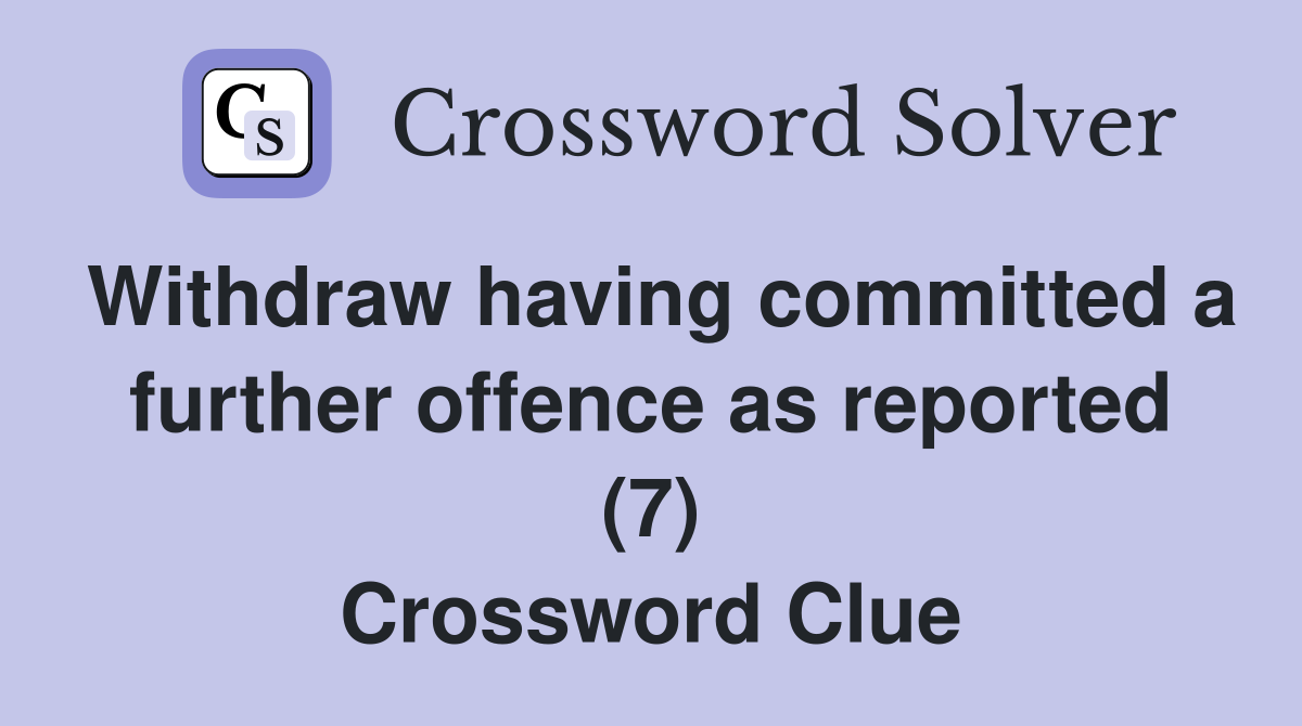 Withdraw having committed a further offence as reported (7) Crossword Clue