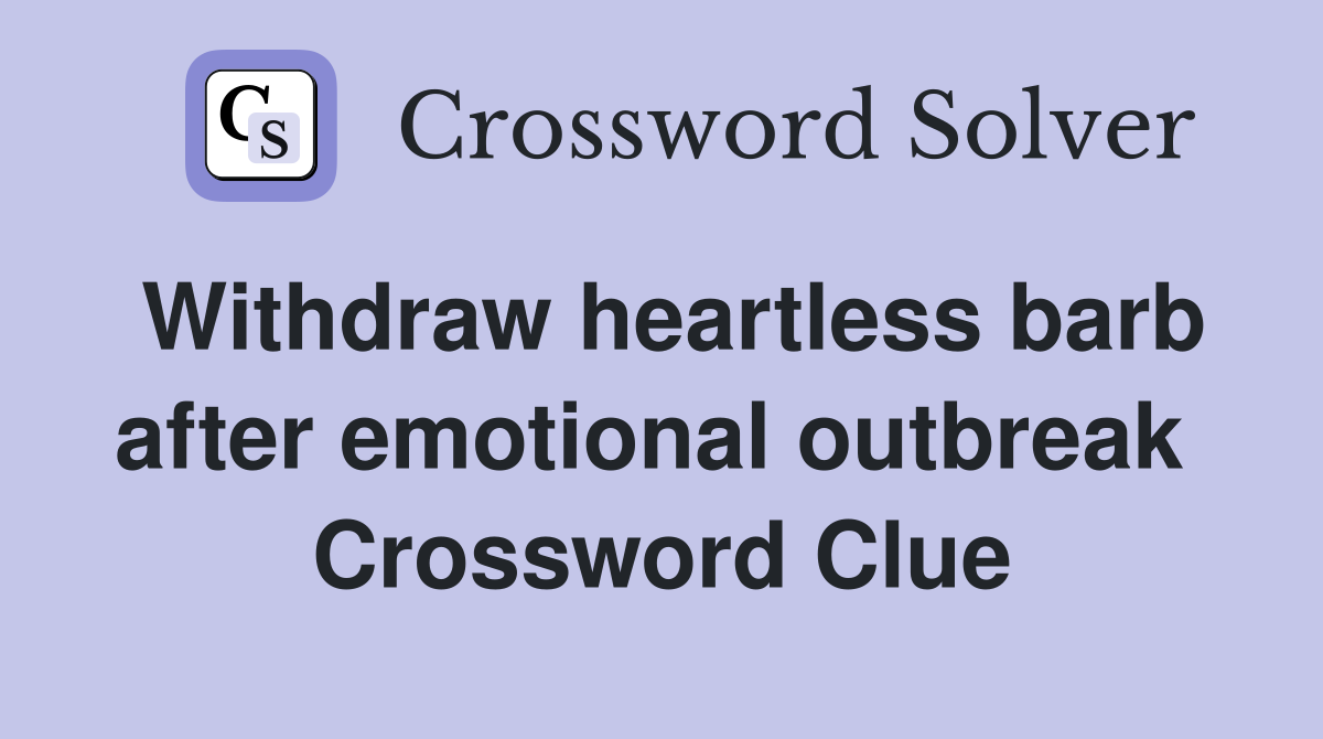 Withdraw heartless barb after emotional outbreak  Crossword Clue