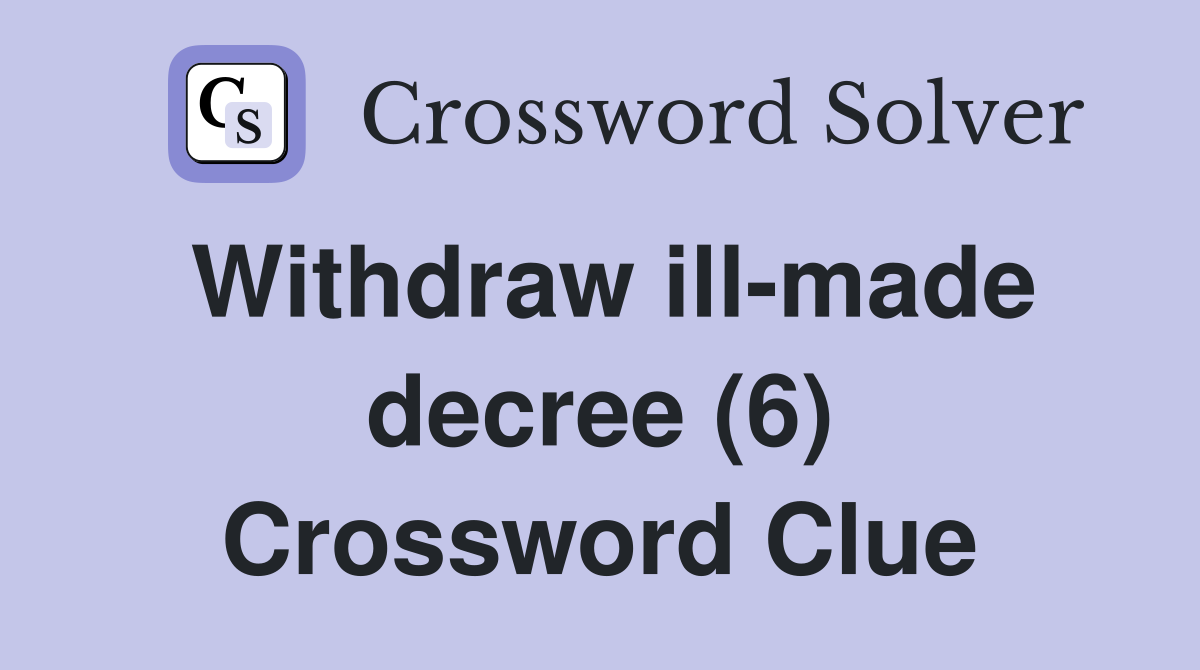 Withdraw ill-made decree (6) Crossword Clue