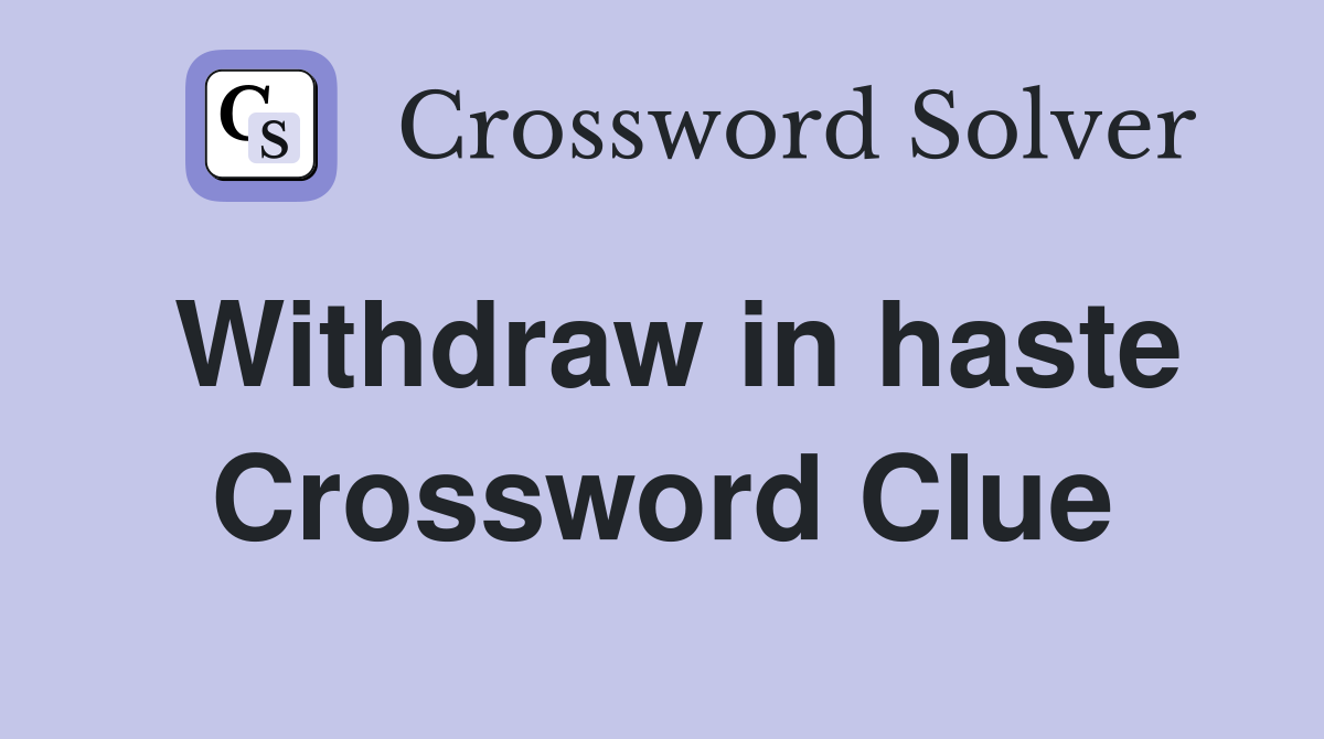 Withdraw in haste Crossword Clue