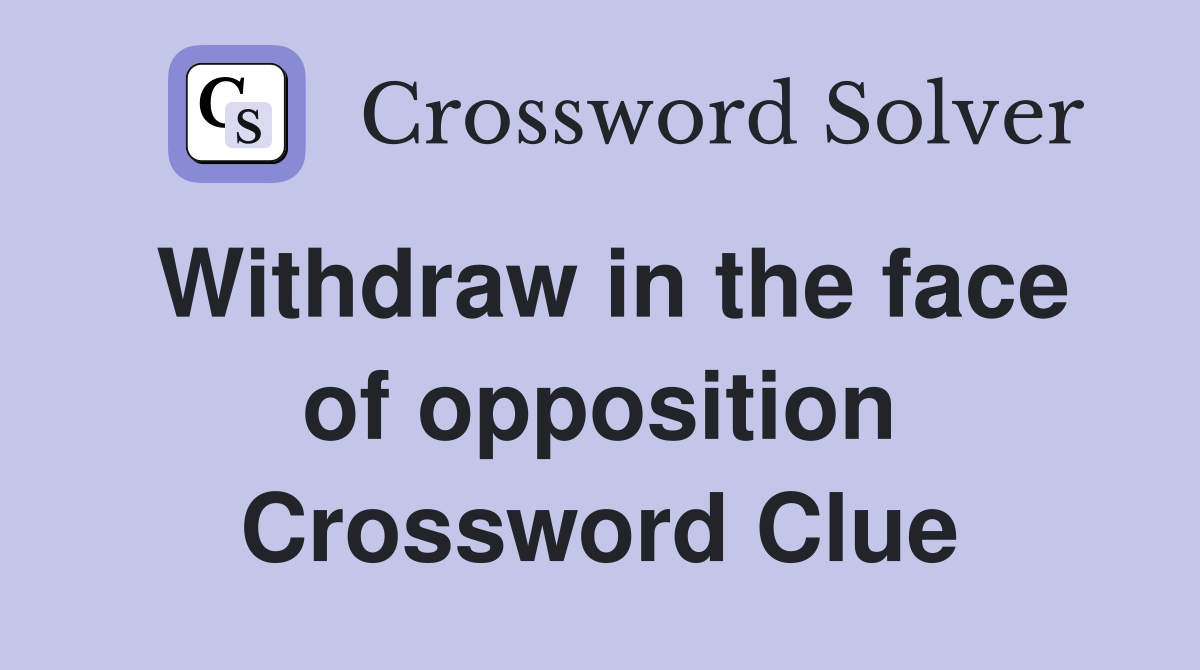 Withdraw in the face of opposition Crossword Clue