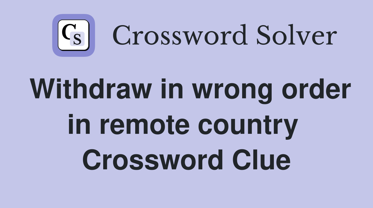 Withdraw in wrong order in remote country  Crossword Clue