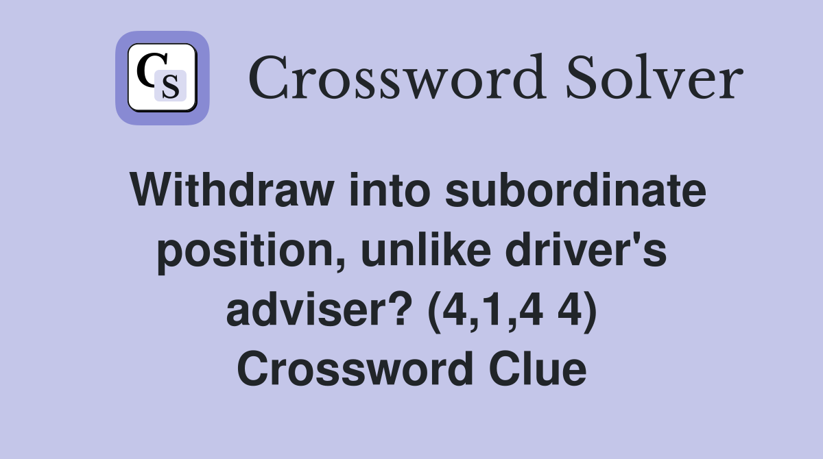 Withdraw into subordinate position, unlike driver's adviser? (4,1,4 4) Crossword Clue
