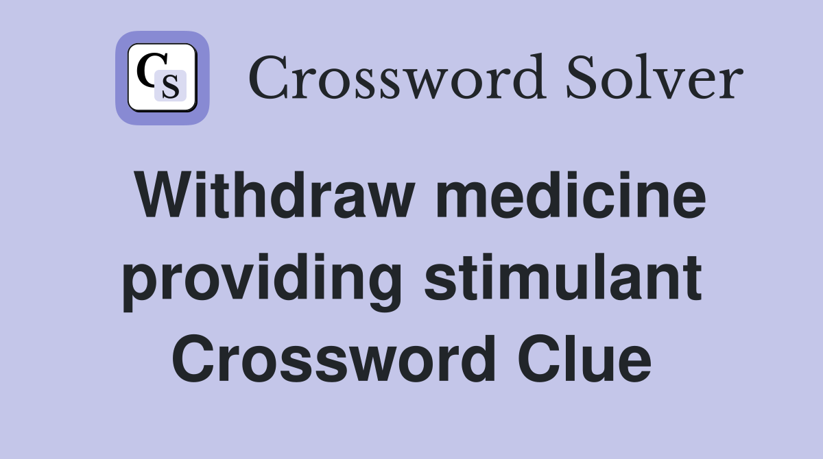 Withdraw medicine providing stimulant Crossword Clue