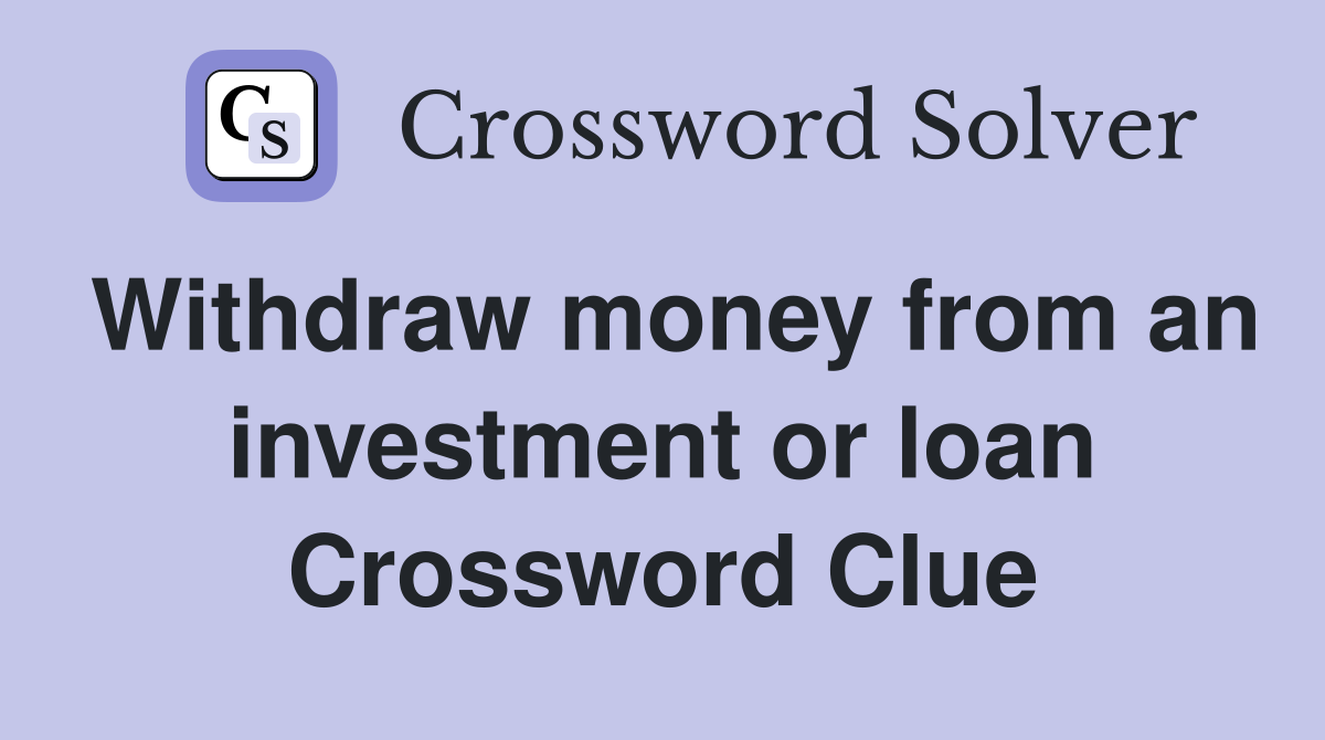 Withdraw money from an investment or loan Crossword Clue
