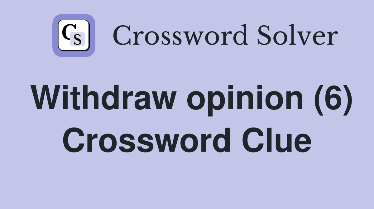 Withdraw opinion (6) Crossword Clue