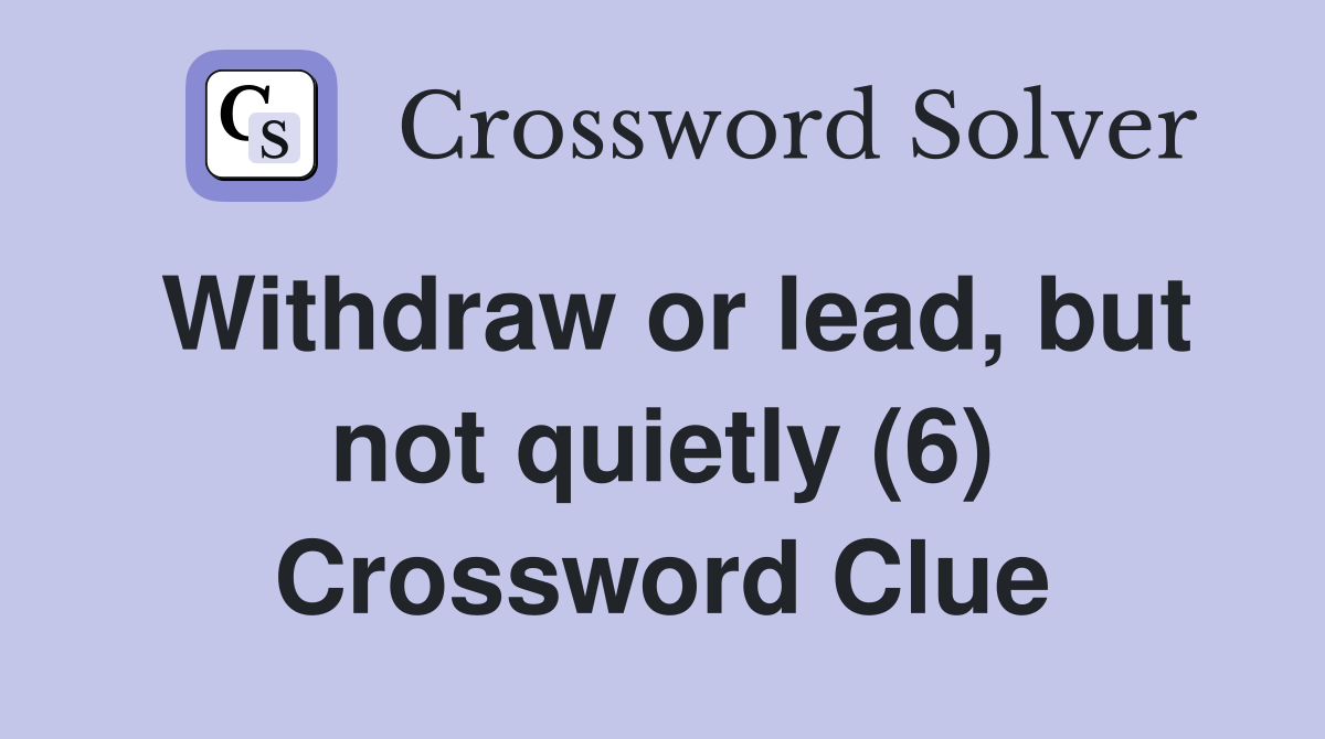 Withdraw or lead, but not quietly (6) Crossword Clue