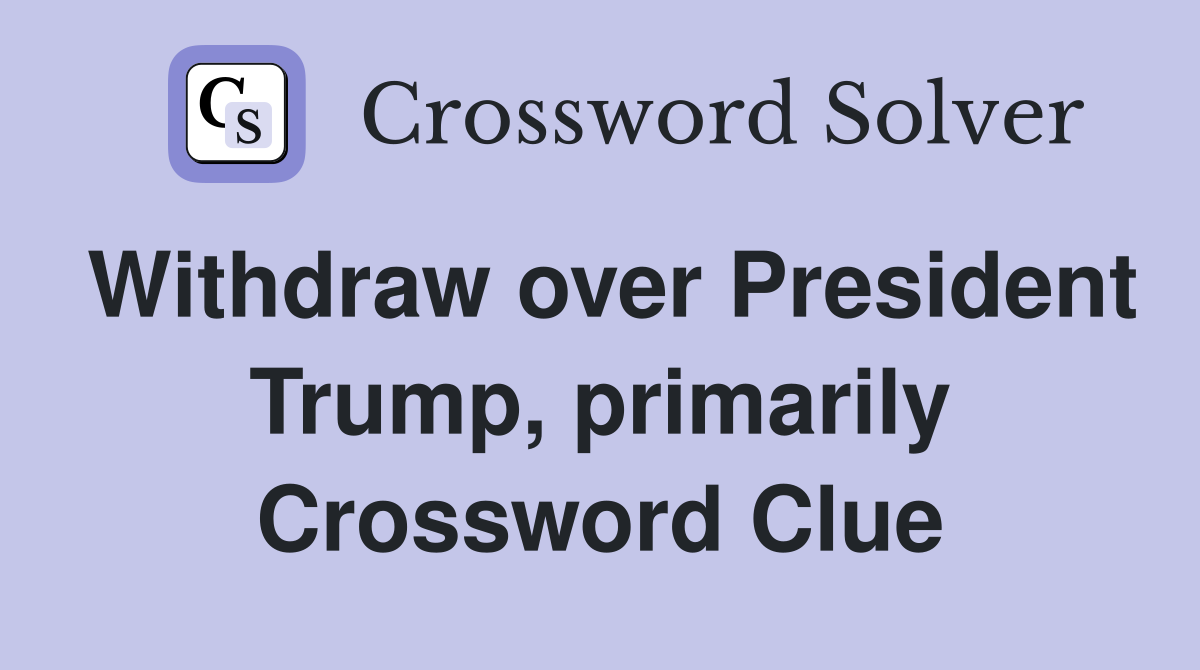 Withdraw over President Trump, primarily Crossword Clue