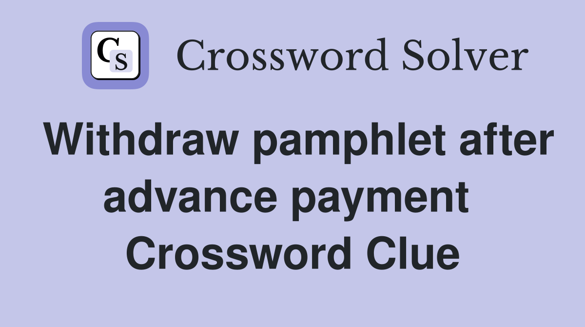 Withdraw pamphlet after advance payment  Crossword Clue