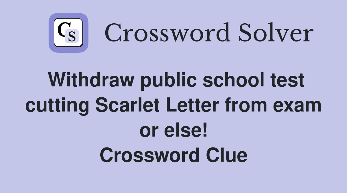 Withdraw public school test cutting Scarlet Letter from exam or else! Crossword Clue