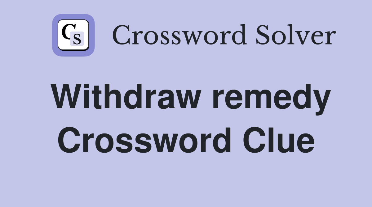 Withdraw remedy Crossword Clue