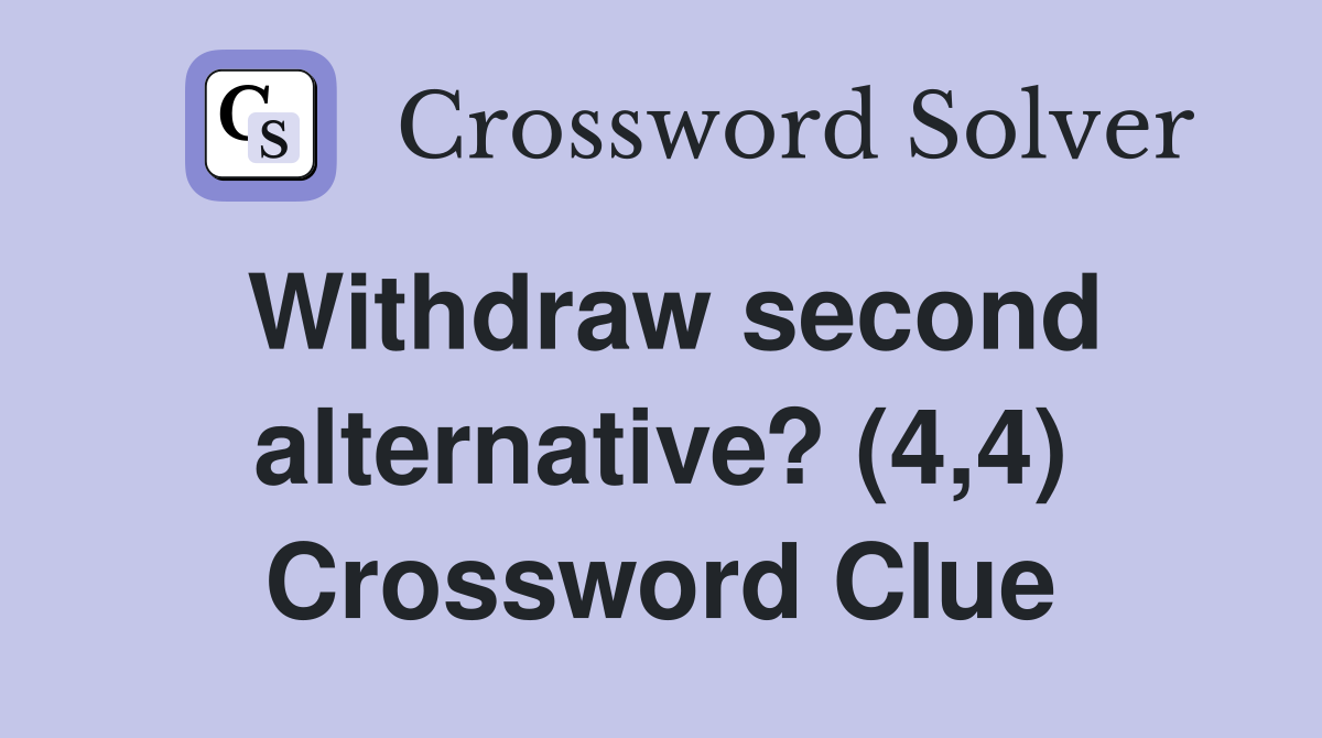 Withdraw second alternative? (4,4) Crossword Clue