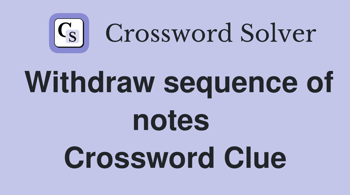 Withdraw sequence of notes  Crossword Clue