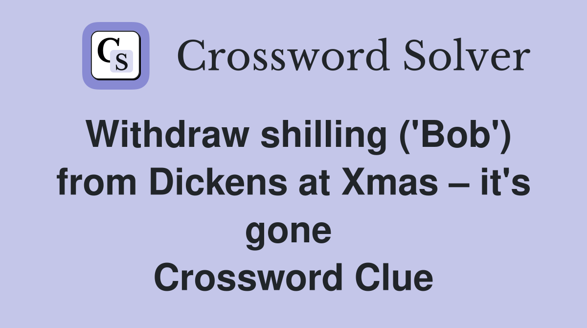 Withdraw shilling ('Bob') from Dickens at Xmas – it's gone  Crossword Clue