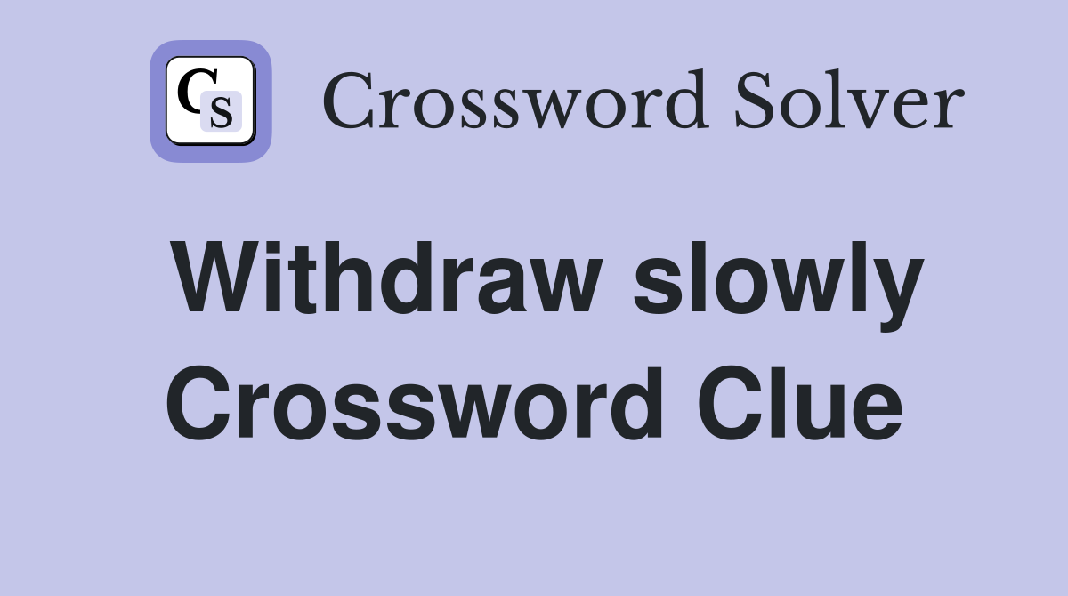 Withdraw slowly Crossword Clue
