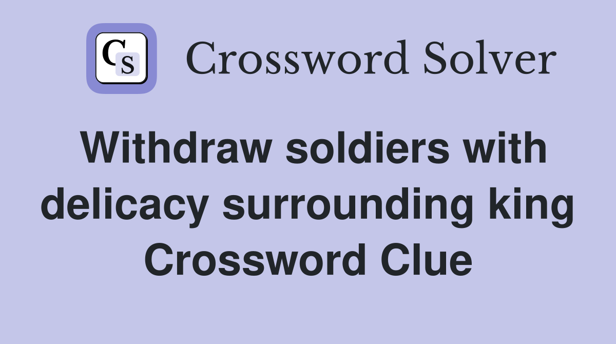 Withdraw soldiers with delicacy surrounding king Crossword Clue