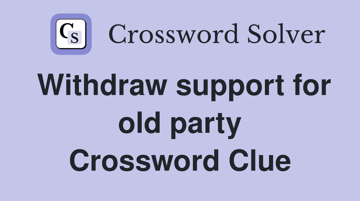 Withdraw support for old party Crossword Clue