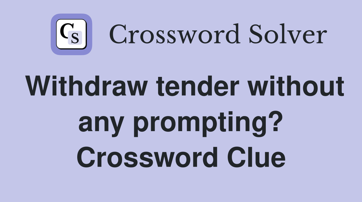 Withdraw tender without any prompting? Crossword Clue