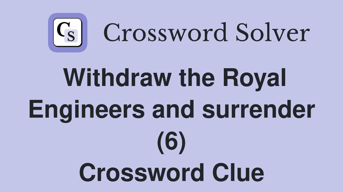 Withdraw the Royal Engineers and surrender (6) Crossword Clue