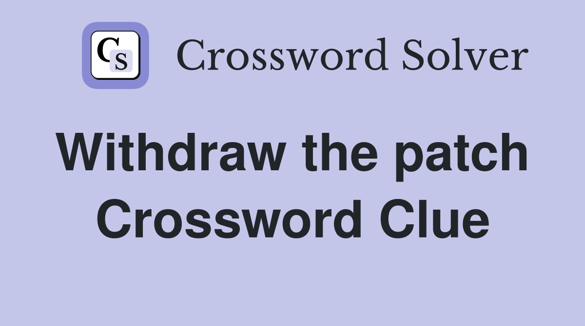 Withdraw the patch  Crossword Clue