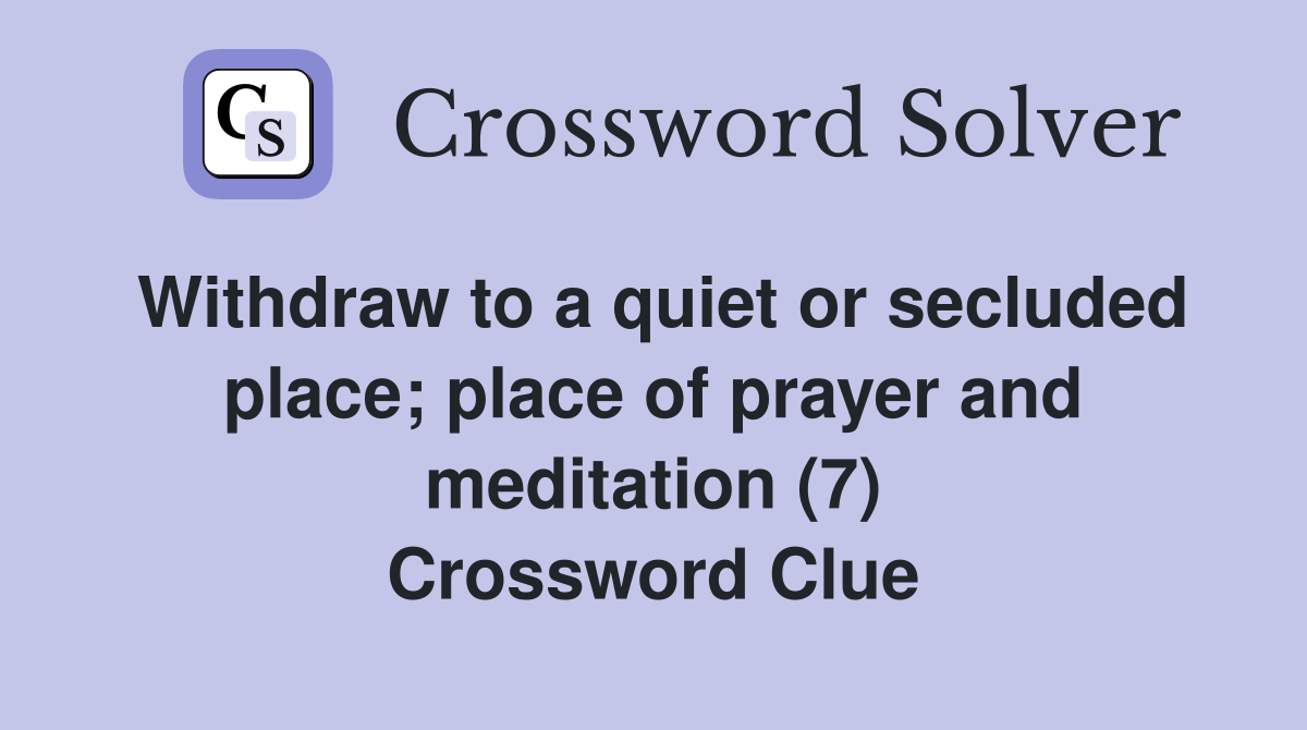 Withdraw to a quiet or secluded place; place of prayer and meditation (7) Crossword Clue