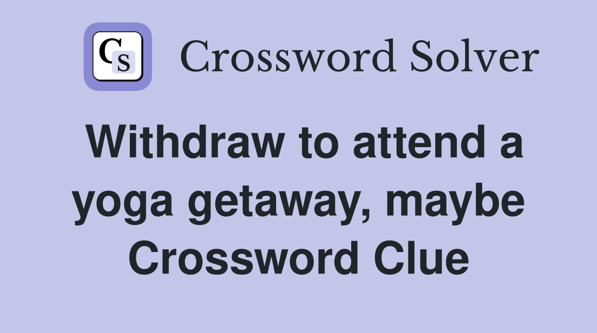 Withdraw to attend a yoga getaway, maybe Crossword Clue