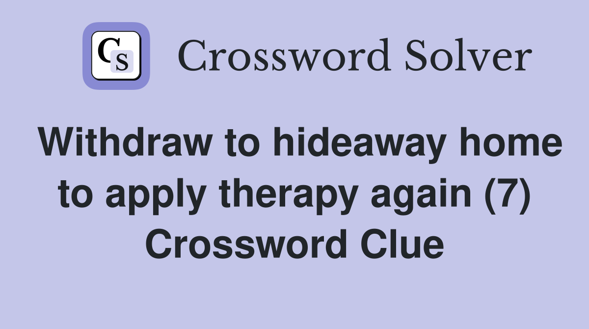 Withdraw to hideaway home to apply therapy again (7) Crossword Clue