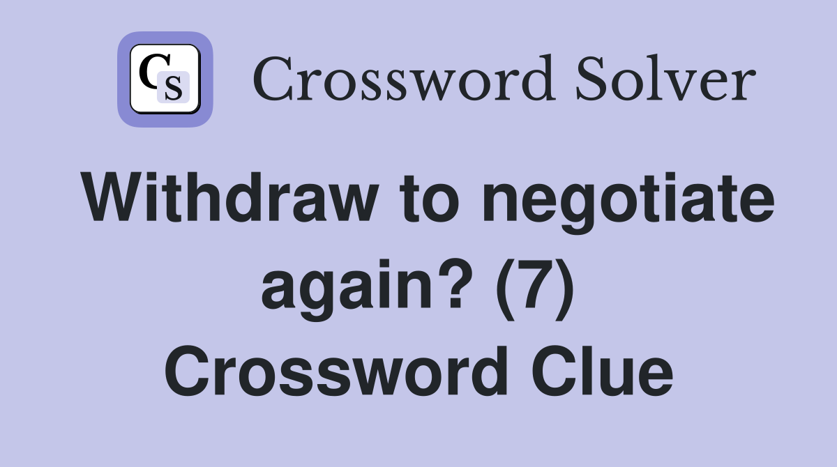 Withdraw to negotiate again? (7) Crossword Clue