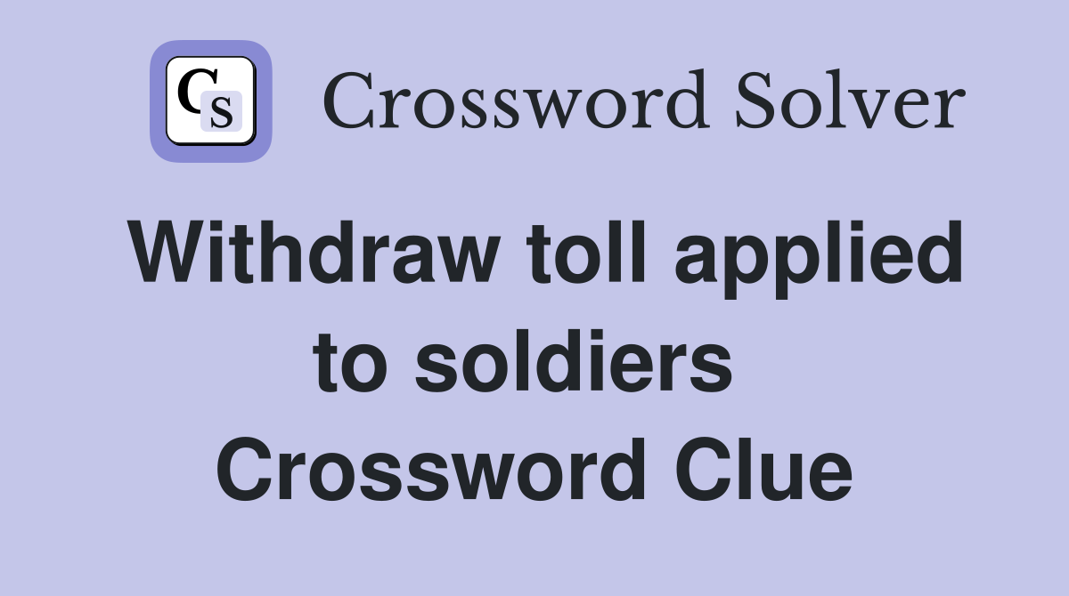 Withdraw toll applied to soldiers  Crossword Clue