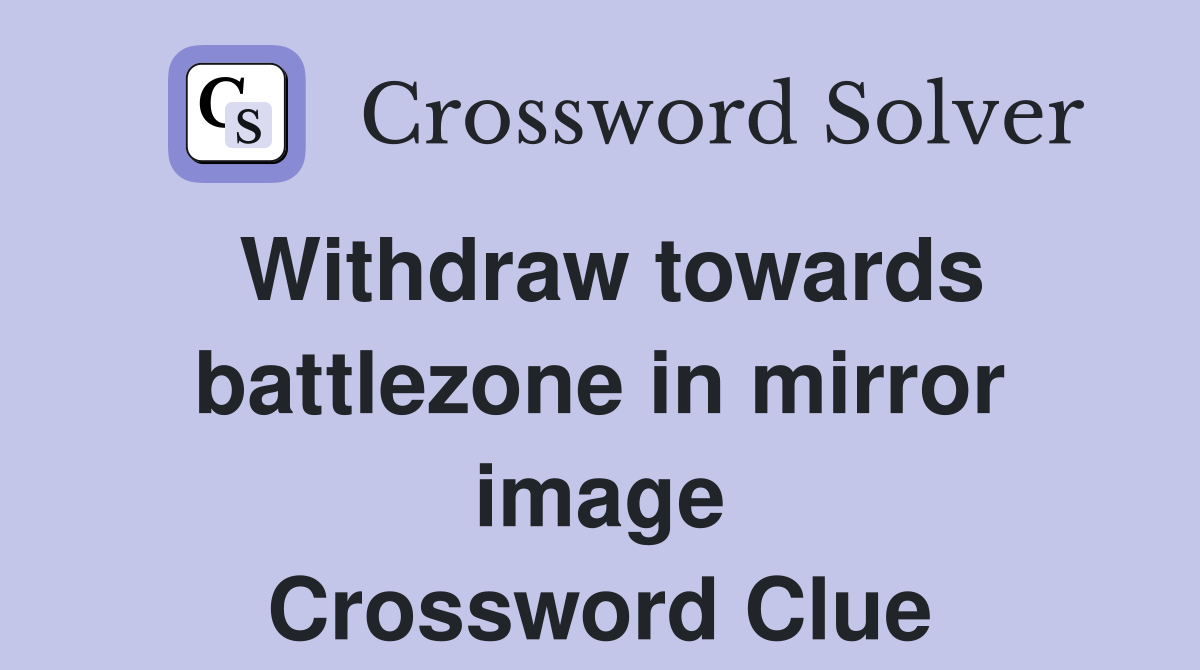 Withdraw towards battlezone in mirror image Crossword Clue