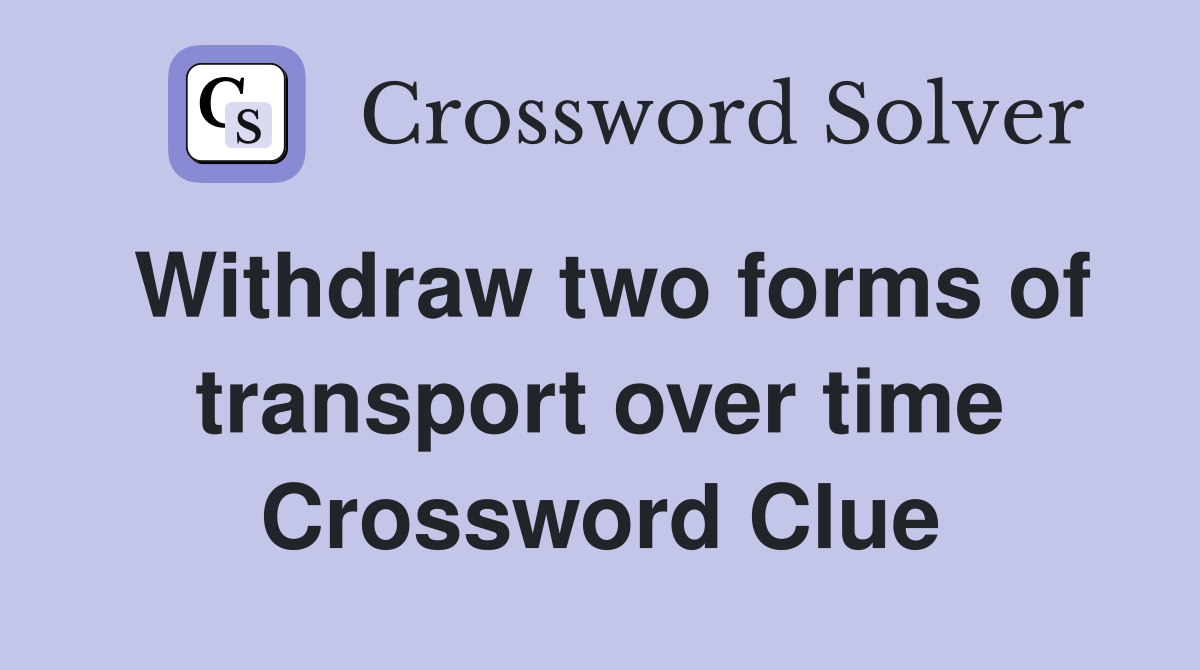 Withdraw two forms of transport over time Crossword Clue