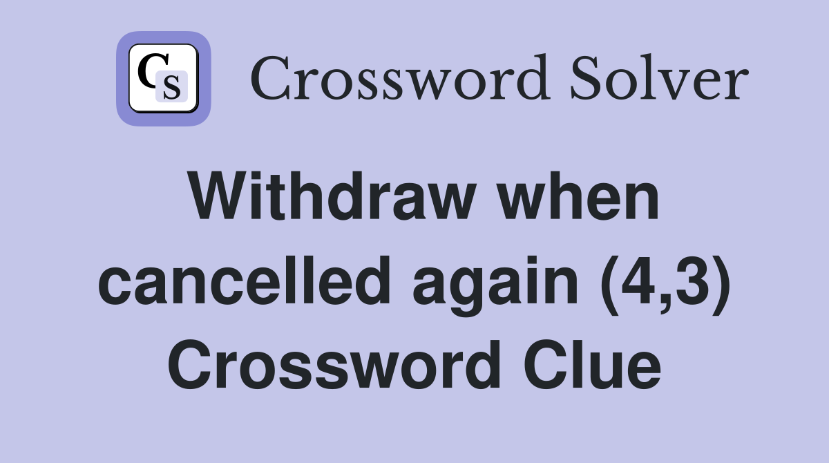 Withdraw when cancelled again (4,3) Crossword Clue