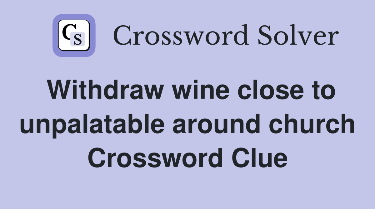 Withdraw wine close to unpalatable around church Crossword Clue