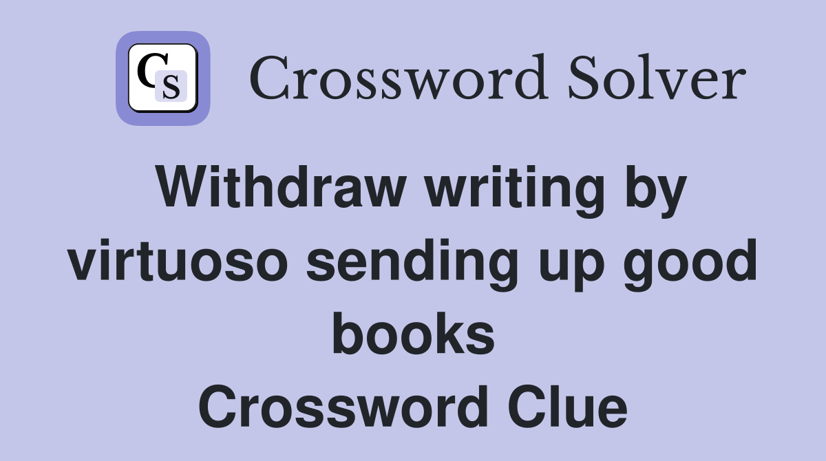 Withdraw writing by virtuoso sending up good books Crossword Clue