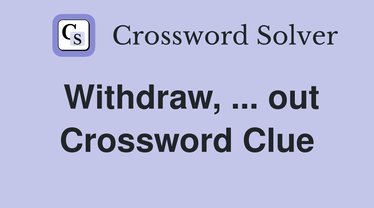 Withdraw, ... out Crossword Clue