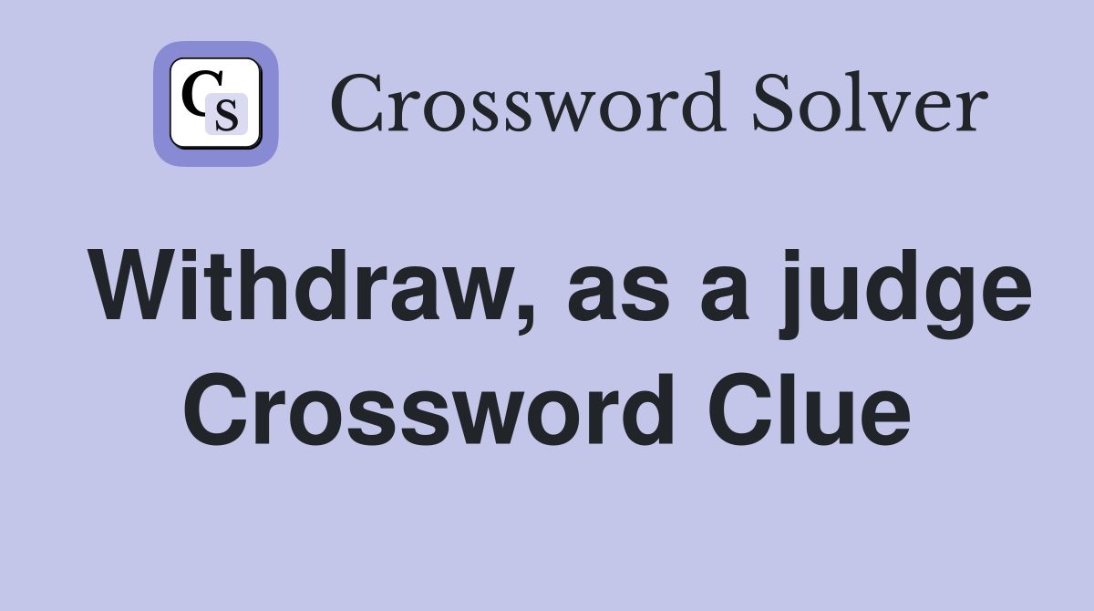 Withdraw, as a judge Crossword Clue