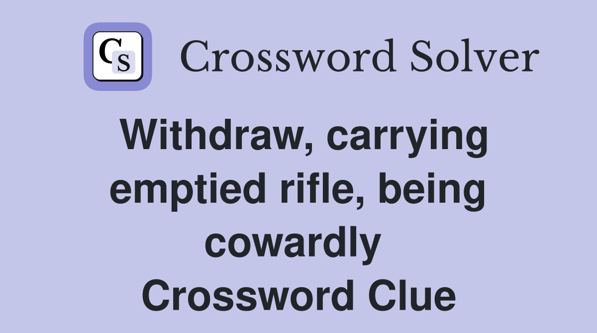 Withdraw, carrying emptied rifle, being cowardly  Crossword Clue