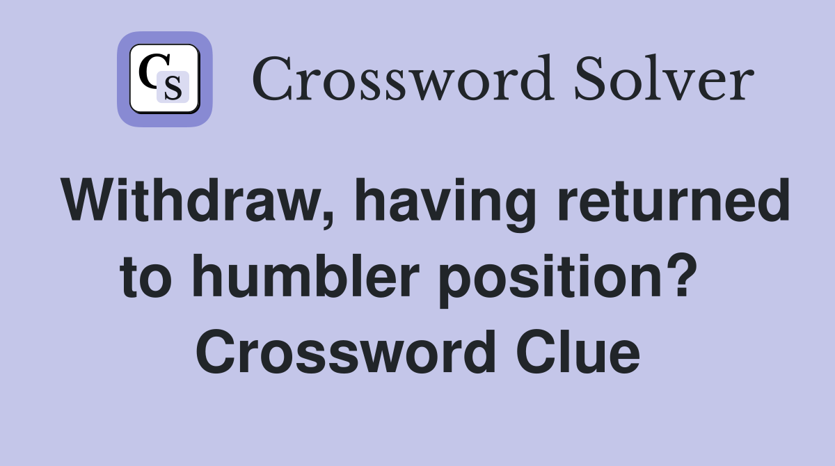 Withdraw, having returned to humbler position?  Crossword Clue