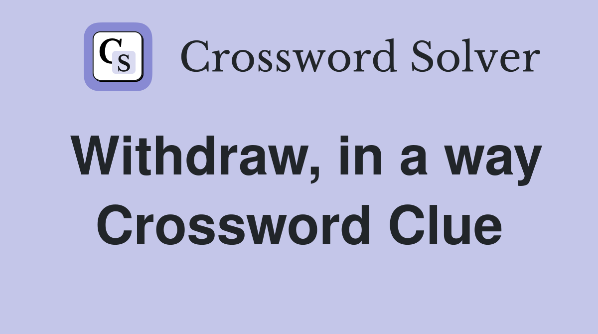 Withdraw, in a way Crossword Clue