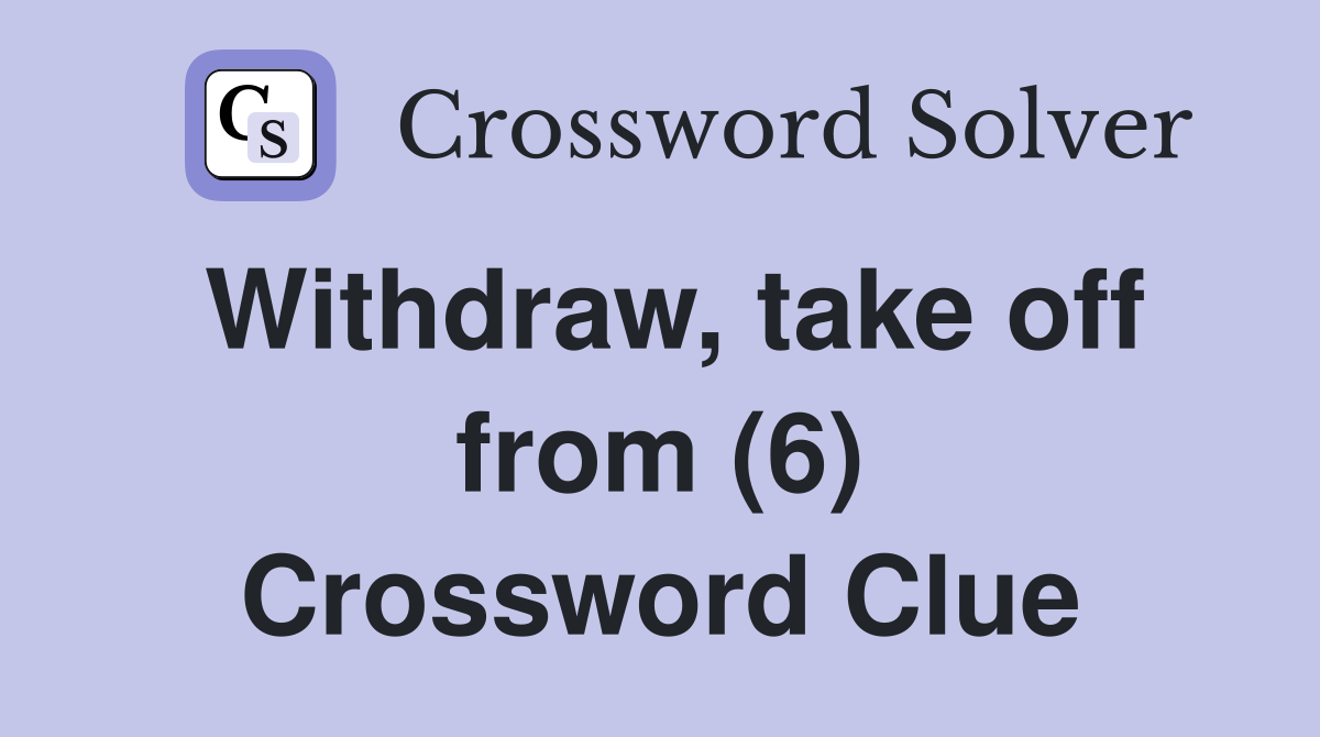 Withdraw, take off from (6) Crossword Clue